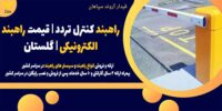 راهبند کنترل تردد - قیمت راهبند الکترونیکی - گلستان